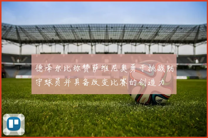 德泽尔比称赞萨维尼奥勇于挑战防守球员并具备改变比赛的创造力