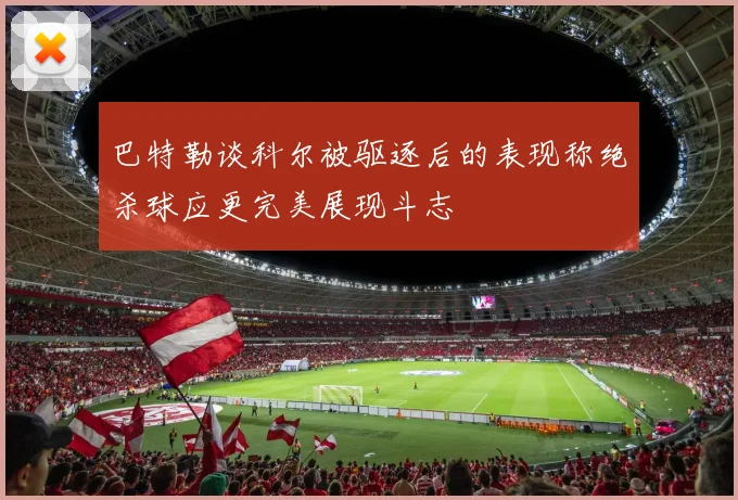 巴特勒谈科尔被驱逐后的表现称绝杀球应更完美展现斗志