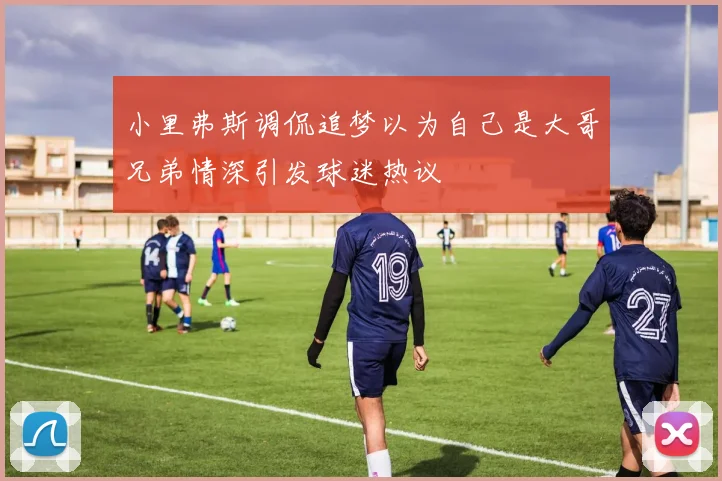 小里弗斯调侃追梦以为自己是大哥兄弟情深引发球迷热议