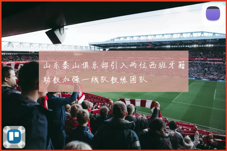 山东泰山俱乐部引入两位西班牙籍助教加强一线队教练团队