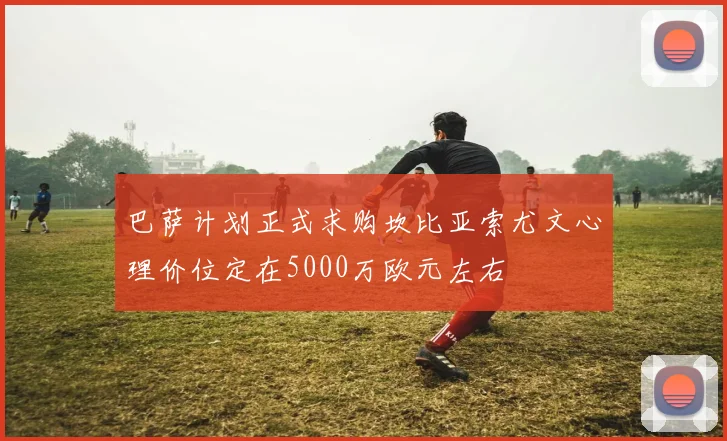 巴萨计划正式求购坎比亚索尤文心理价位定在5000万欧元左右