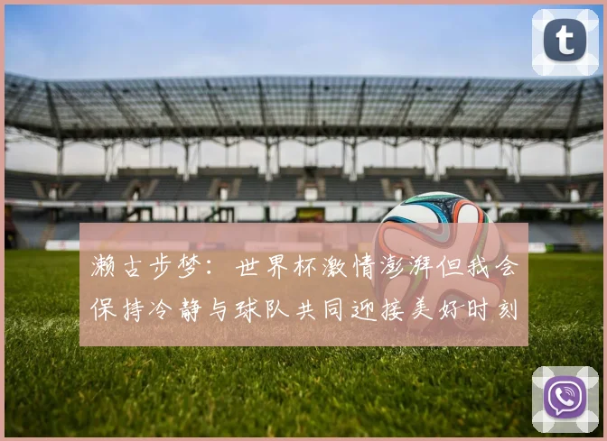 濑古步梦：世界杯激情澎湃但我会保持冷静与球队共同迎接美好时刻