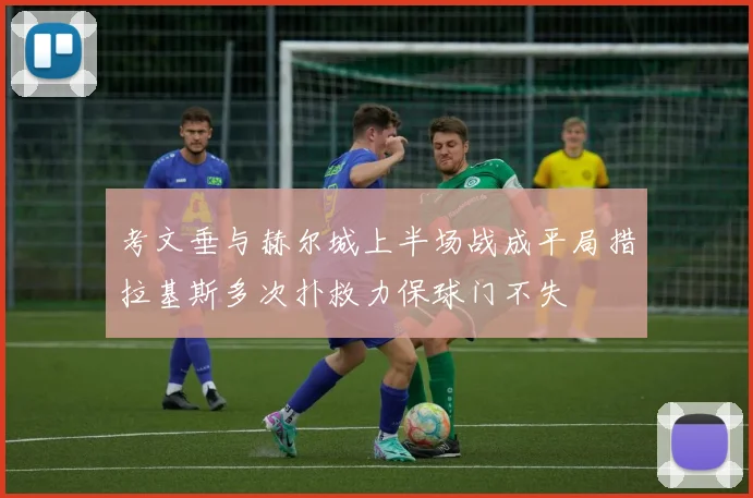 考文垂与赫尔城上半场战成平局措拉基斯多次扑救力保球门不失