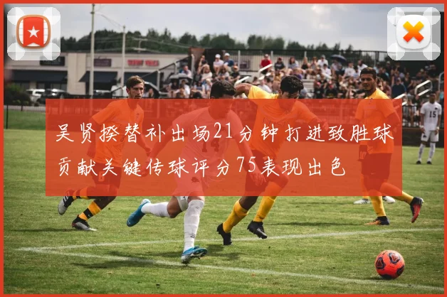 吴贤揆替补出场21分钟打进致胜球贡献关键传球评分75表现出色