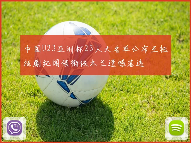 中国U23亚洲杯23人大名单公布王钰栋蒯纪闻领衔依木兰遗憾落选