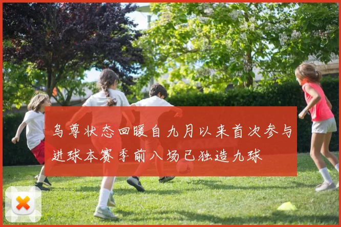 乌尊状态回暖自九月以来首次参与进球本赛季前八场已独造九球