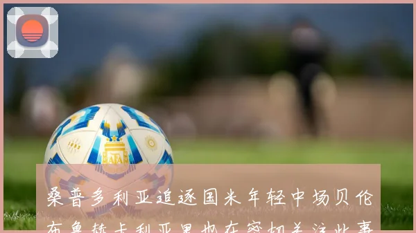 桑普多利亚追逐国米年轻中场贝伦布鲁赫卡利亚里也在密切关注此事