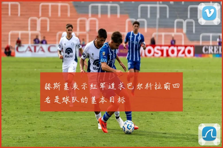 赫斯基表示红军追求巴尔科拉前四名是球队的基本目标